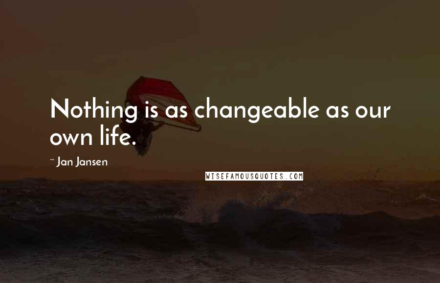 Jan Jansen Quotes: Nothing is as changeable as our own life.