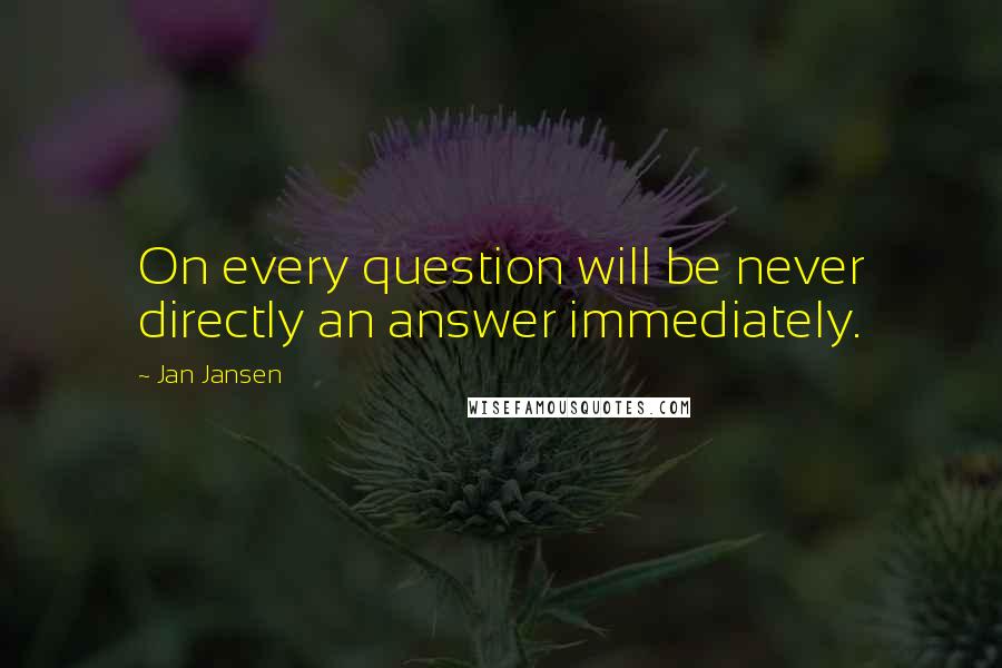 Jan Jansen Quotes: On every question will be never directly an answer immediately.