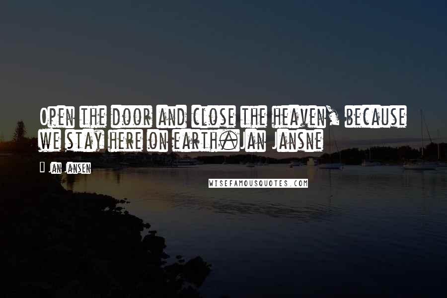 Jan Jansen Quotes: Open the door and close the heaven, because we stay here on earth.Jan Jansne