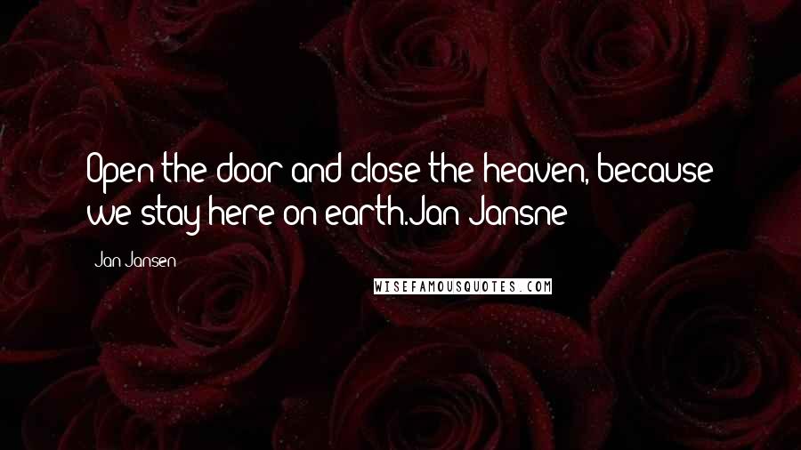 Jan Jansen Quotes: Open the door and close the heaven, because we stay here on earth.Jan Jansne