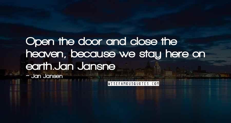 Jan Jansen Quotes: Open the door and close the heaven, because we stay here on earth.Jan Jansne