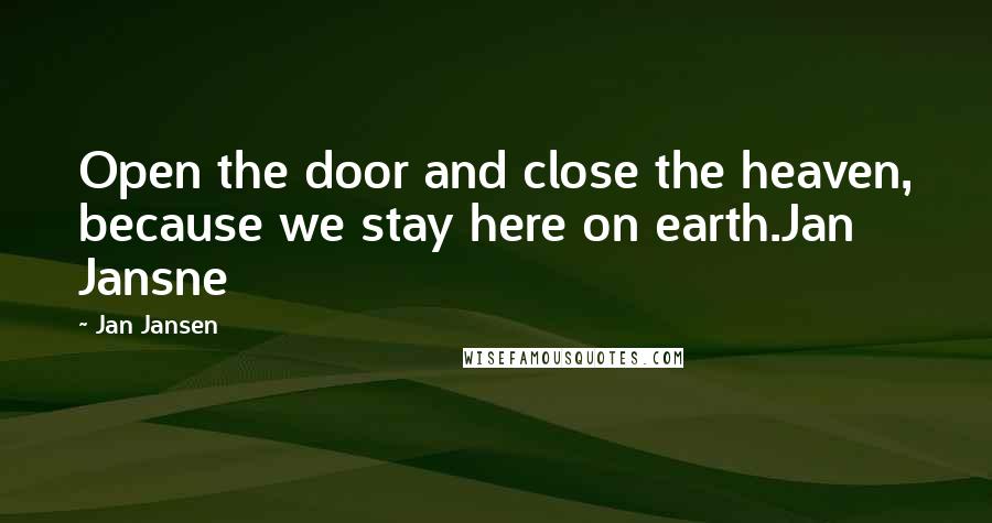 Jan Jansen Quotes: Open the door and close the heaven, because we stay here on earth.Jan Jansne