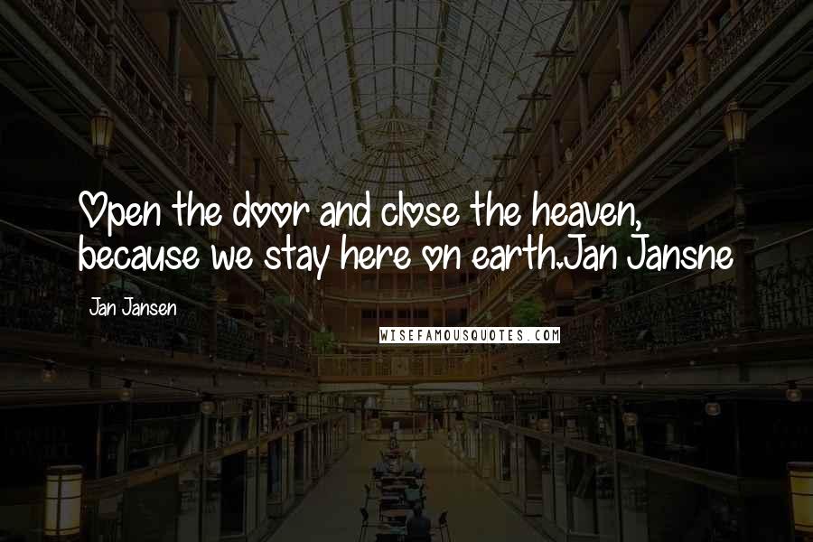 Jan Jansen Quotes: Open the door and close the heaven, because we stay here on earth.Jan Jansne
