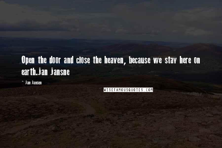 Jan Jansen Quotes: Open the door and close the heaven, because we stay here on earth.Jan Jansne