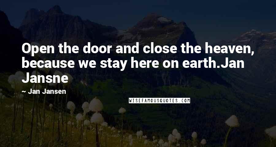 Jan Jansen Quotes: Open the door and close the heaven, because we stay here on earth.Jan Jansne