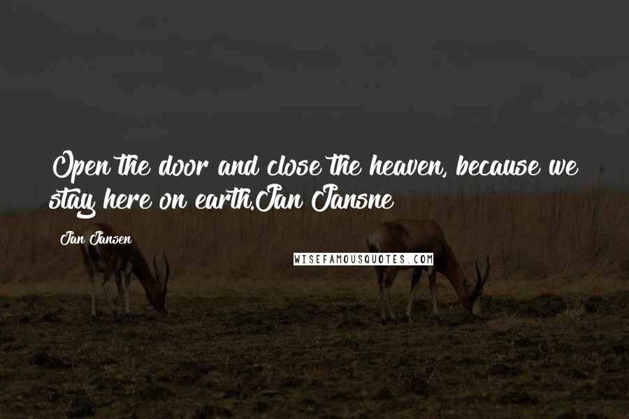 Jan Jansen Quotes: Open the door and close the heaven, because we stay here on earth.Jan Jansne