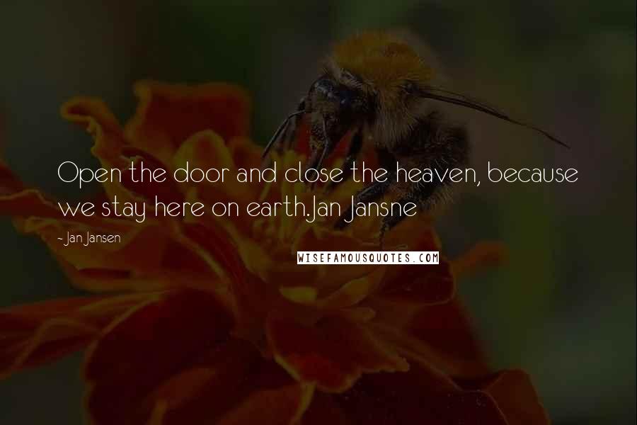 Jan Jansen Quotes: Open the door and close the heaven, because we stay here on earth.Jan Jansne