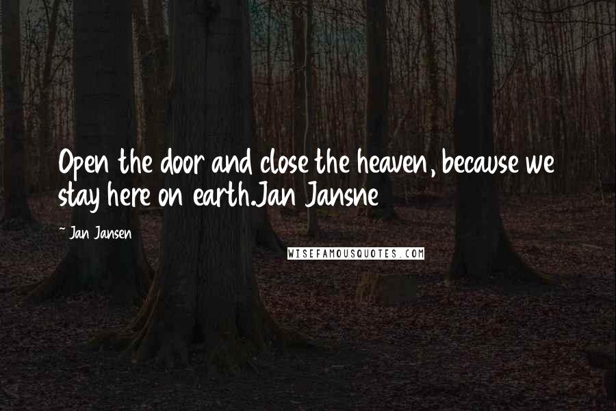 Jan Jansen Quotes: Open the door and close the heaven, because we stay here on earth.Jan Jansne