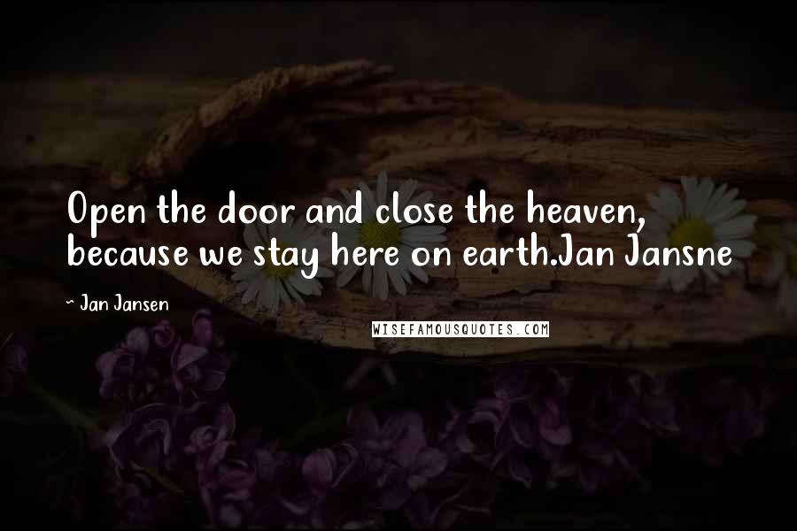 Jan Jansen Quotes: Open the door and close the heaven, because we stay here on earth.Jan Jansne
