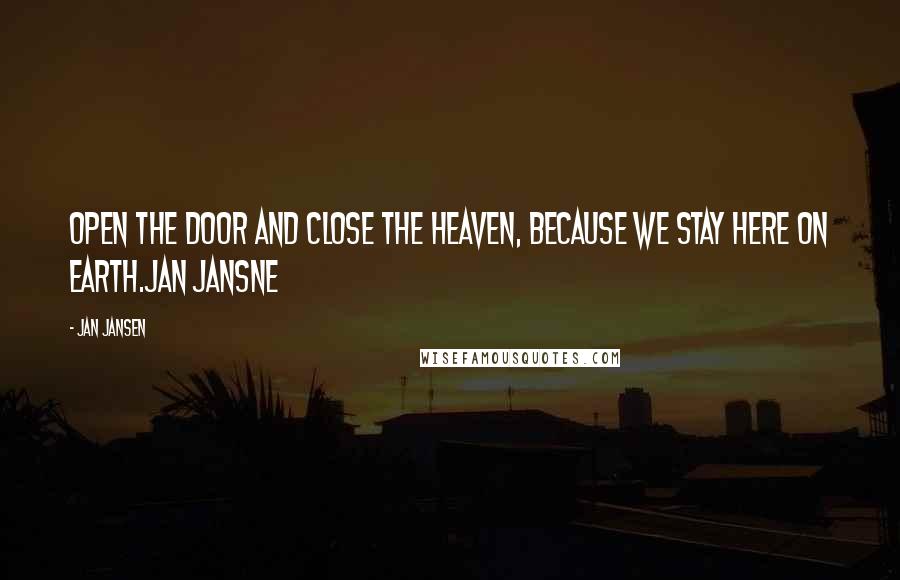 Jan Jansen Quotes: Open the door and close the heaven, because we stay here on earth.Jan Jansne