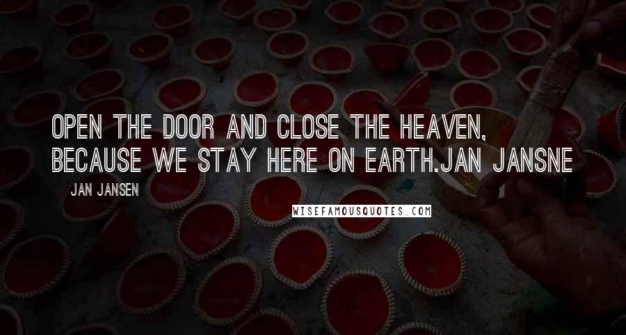 Jan Jansen Quotes: Open the door and close the heaven, because we stay here on earth.Jan Jansne