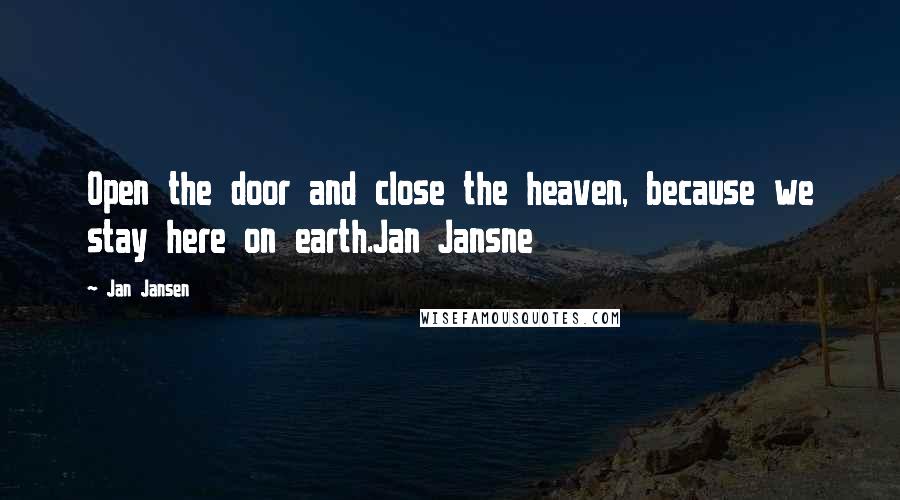 Jan Jansen Quotes: Open the door and close the heaven, because we stay here on earth.Jan Jansne