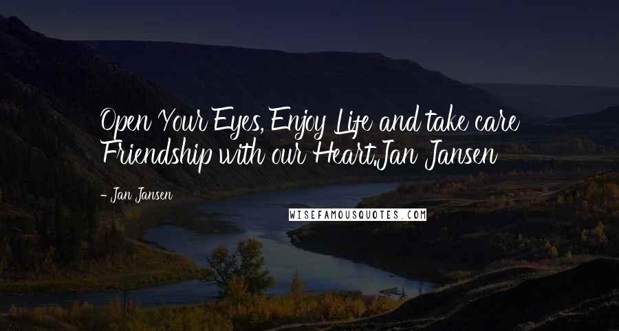 Jan Jansen Quotes: Open Your Eyes, Enjoy Life and take care Friendship with our Heart.Jan Jansen