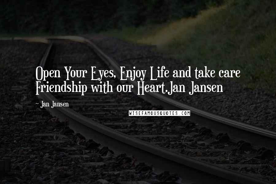 Jan Jansen Quotes: Open Your Eyes, Enjoy Life and take care Friendship with our Heart.Jan Jansen