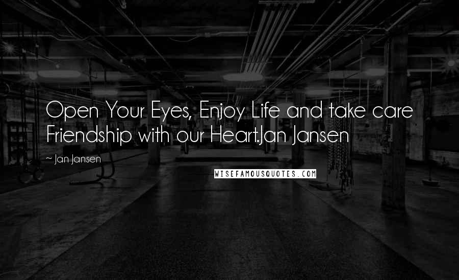 Jan Jansen Quotes: Open Your Eyes, Enjoy Life and take care Friendship with our Heart.Jan Jansen