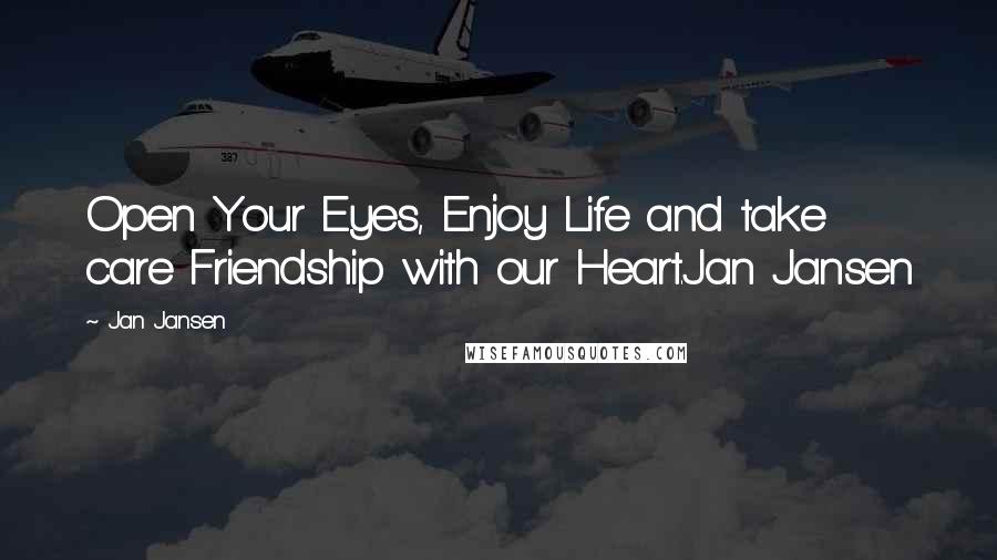 Jan Jansen Quotes: Open Your Eyes, Enjoy Life and take care Friendship with our Heart.Jan Jansen