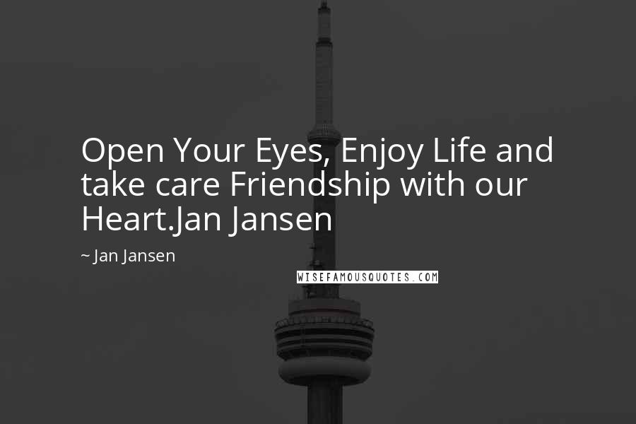 Jan Jansen Quotes: Open Your Eyes, Enjoy Life and take care Friendship with our Heart.Jan Jansen