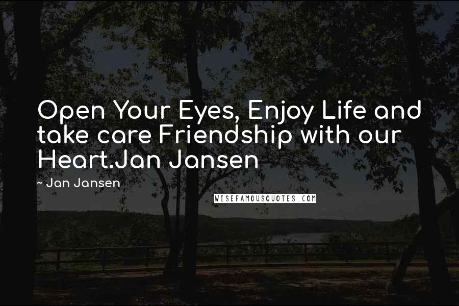 Jan Jansen Quotes: Open Your Eyes, Enjoy Life and take care Friendship with our Heart.Jan Jansen