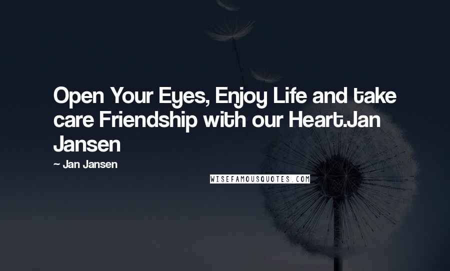 Jan Jansen Quotes: Open Your Eyes, Enjoy Life and take care Friendship with our Heart.Jan Jansen