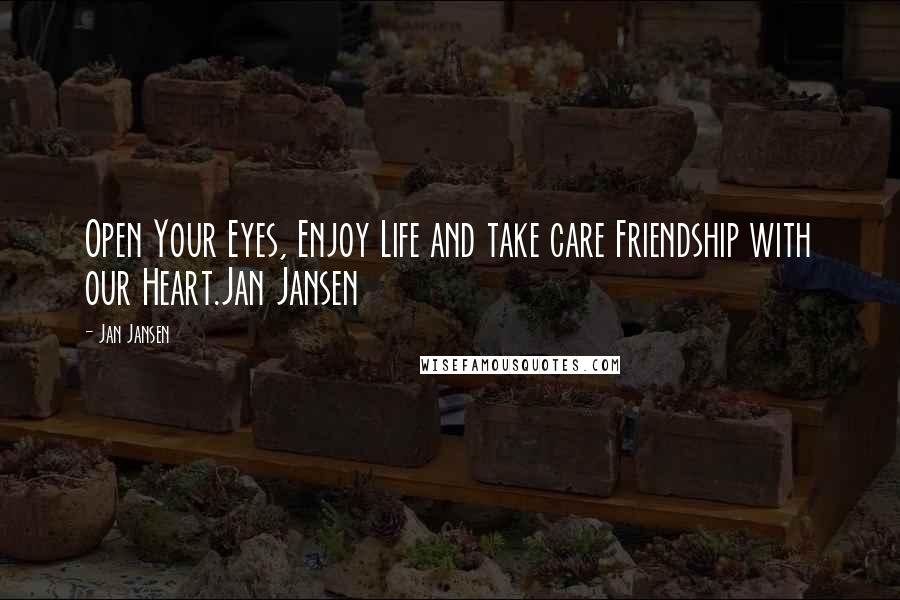 Jan Jansen Quotes: Open Your Eyes, Enjoy Life and take care Friendship with our Heart.Jan Jansen