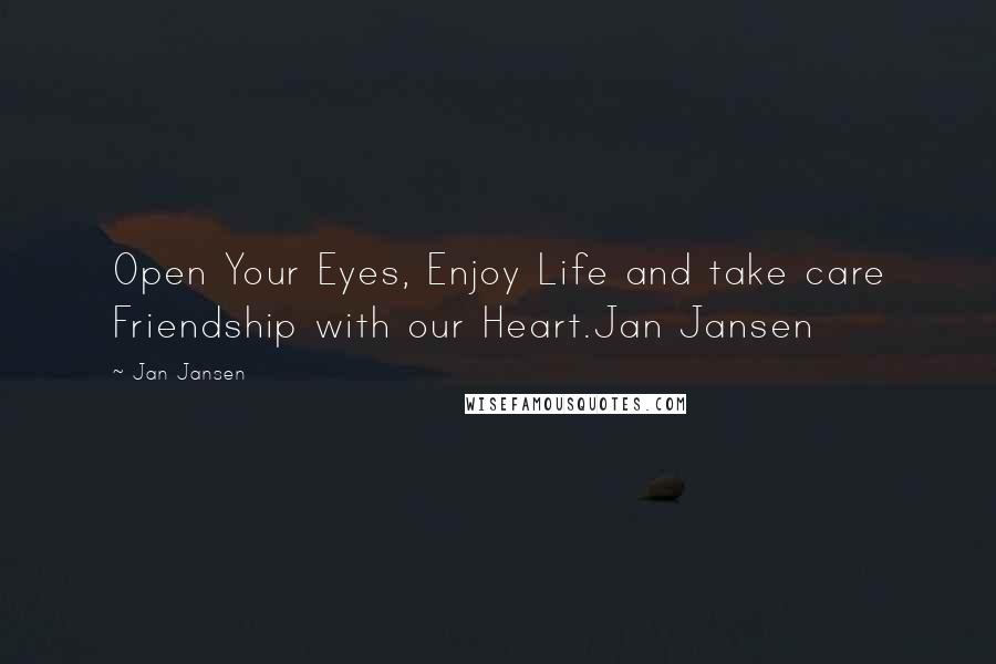 Jan Jansen Quotes: Open Your Eyes, Enjoy Life and take care Friendship with our Heart.Jan Jansen