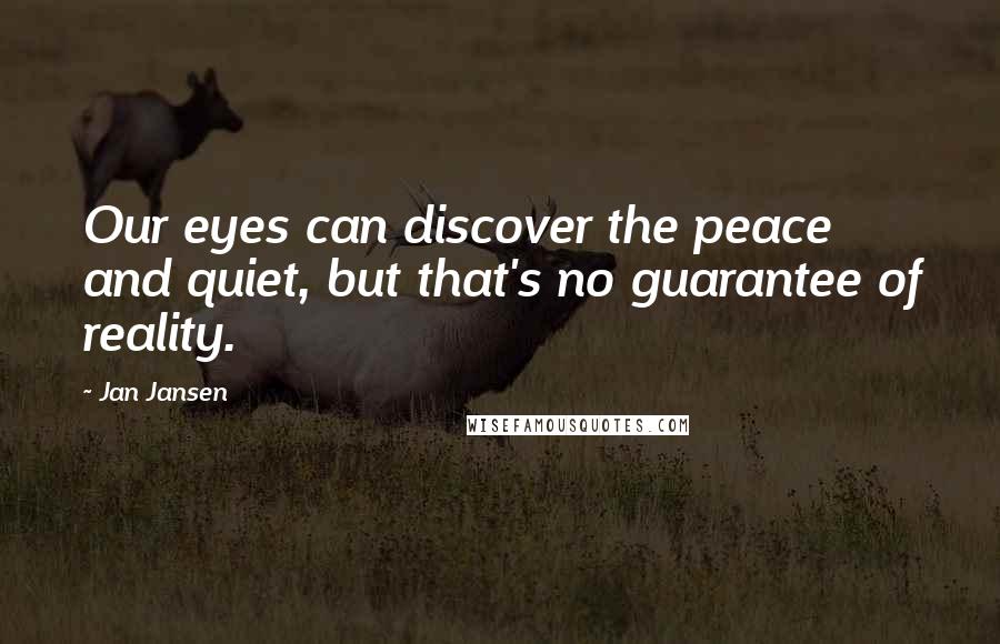 Jan Jansen Quotes: Our eyes can discover the peace and quiet, but that's no guarantee of reality.