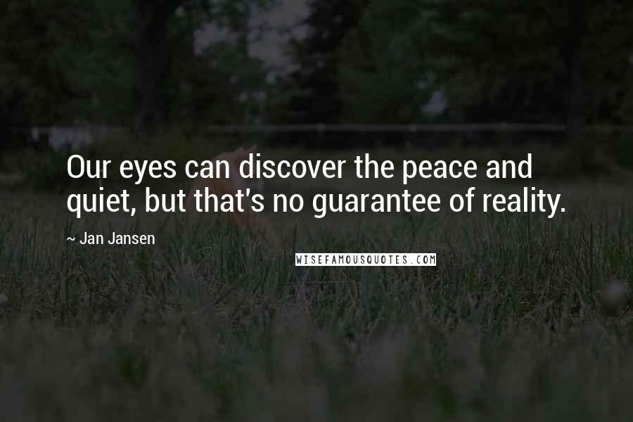 Jan Jansen Quotes: Our eyes can discover the peace and quiet, but that's no guarantee of reality.