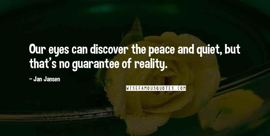 Jan Jansen Quotes: Our eyes can discover the peace and quiet, but that's no guarantee of reality.