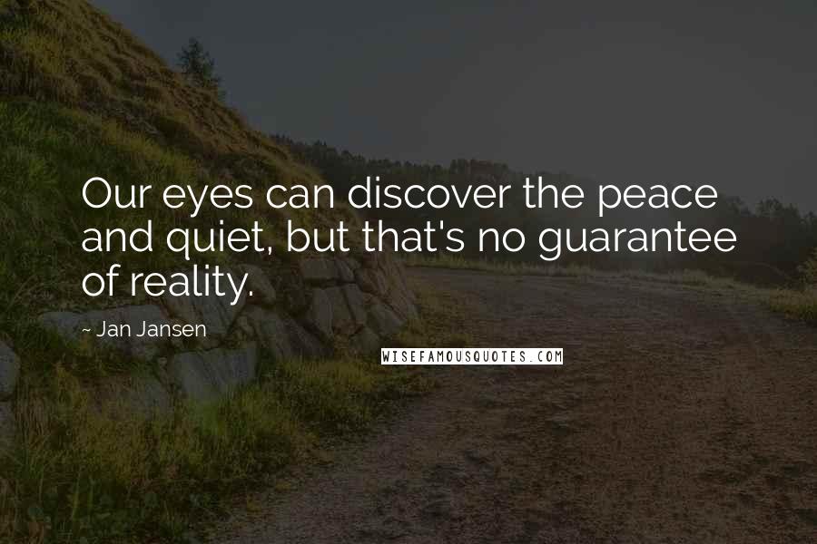 Jan Jansen Quotes: Our eyes can discover the peace and quiet, but that's no guarantee of reality.