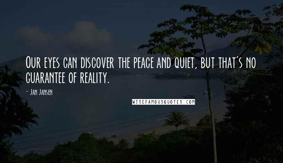 Jan Jansen Quotes: Our eyes can discover the peace and quiet, but that's no guarantee of reality.