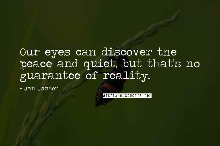 Jan Jansen Quotes: Our eyes can discover the peace and quiet, but that's no guarantee of reality.