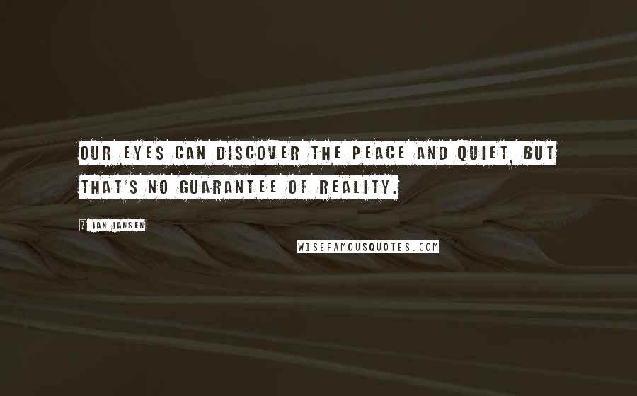 Jan Jansen Quotes: Our eyes can discover the peace and quiet, but that's no guarantee of reality.