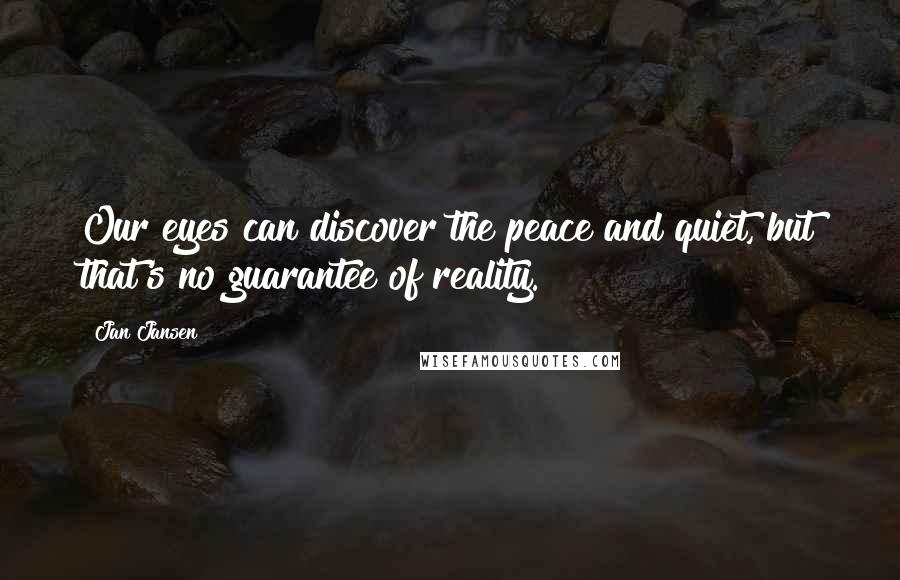 Jan Jansen Quotes: Our eyes can discover the peace and quiet, but that's no guarantee of reality.