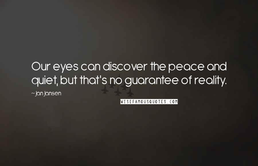 Jan Jansen Quotes: Our eyes can discover the peace and quiet, but that's no guarantee of reality.