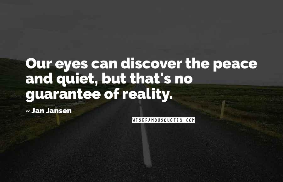 Jan Jansen Quotes: Our eyes can discover the peace and quiet, but that's no guarantee of reality.