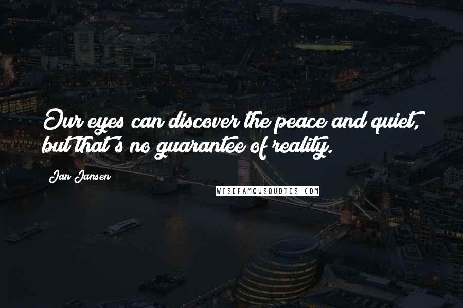 Jan Jansen Quotes: Our eyes can discover the peace and quiet, but that's no guarantee of reality.