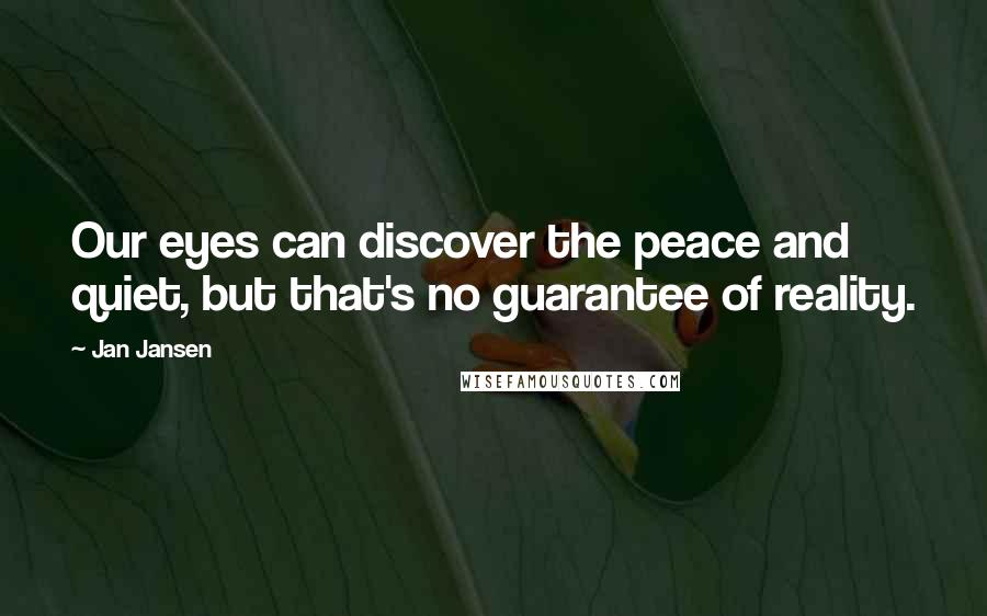 Jan Jansen Quotes: Our eyes can discover the peace and quiet, but that's no guarantee of reality.