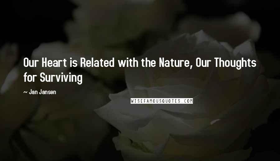 Jan Jansen Quotes: Our Heart is Related with the Nature, Our Thoughts for Surviving