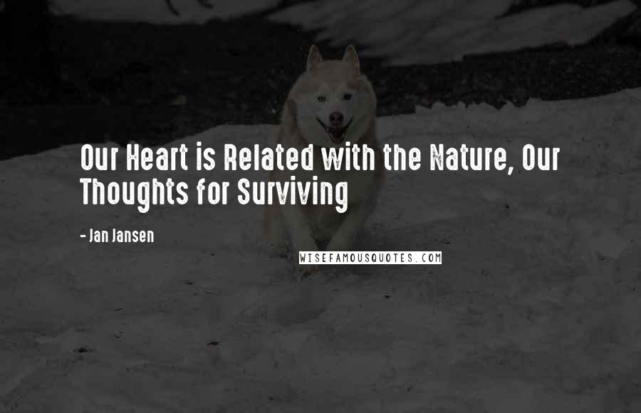 Jan Jansen Quotes: Our Heart is Related with the Nature, Our Thoughts for Surviving