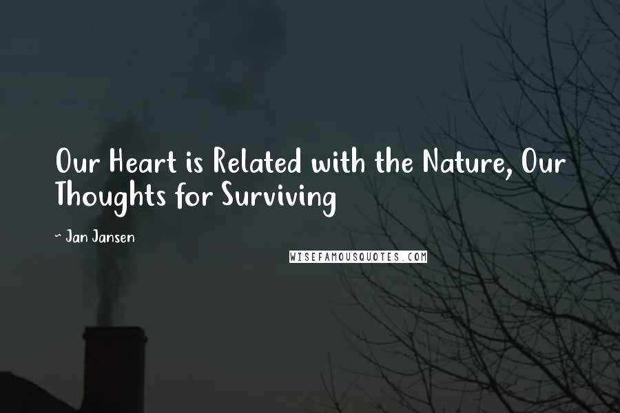 Jan Jansen Quotes: Our Heart is Related with the Nature, Our Thoughts for Surviving