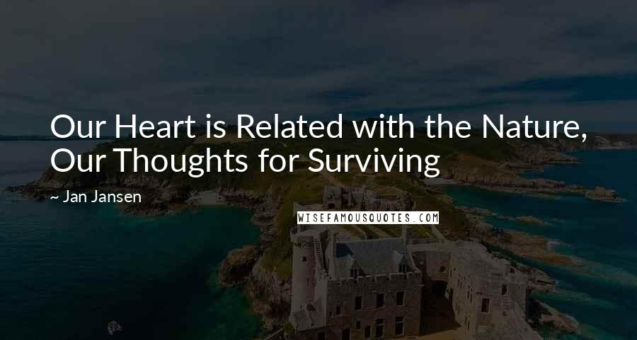 Jan Jansen Quotes: Our Heart is Related with the Nature, Our Thoughts for Surviving