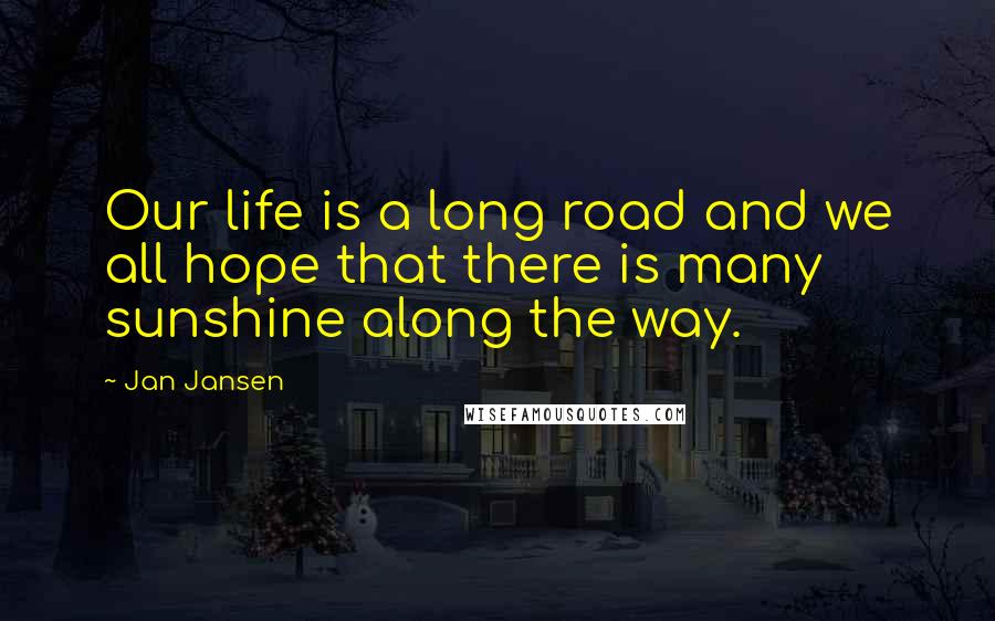 Jan Jansen Quotes: Our life is a long road and we all hope that there is many sunshine along the way.