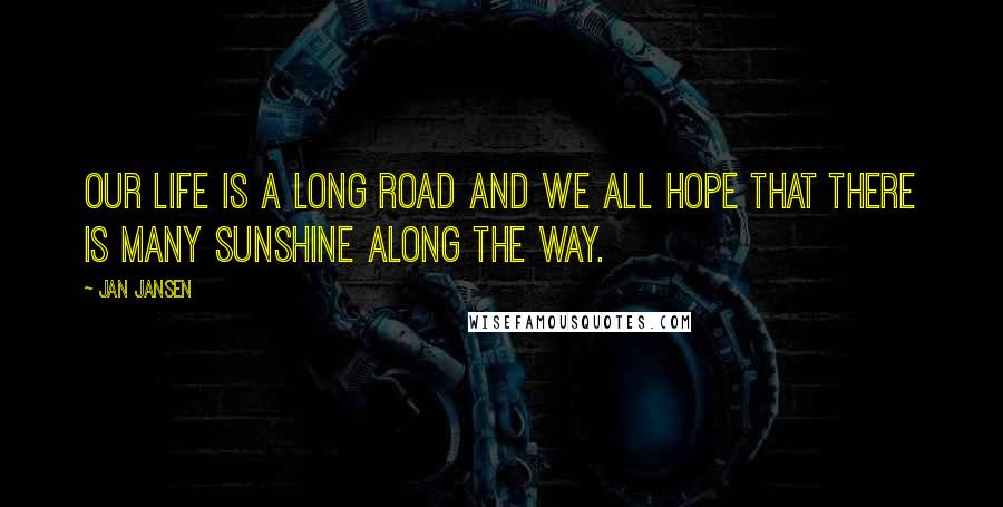 Jan Jansen Quotes: Our life is a long road and we all hope that there is many sunshine along the way.