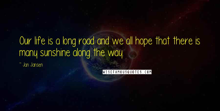 Jan Jansen Quotes: Our life is a long road and we all hope that there is many sunshine along the way.