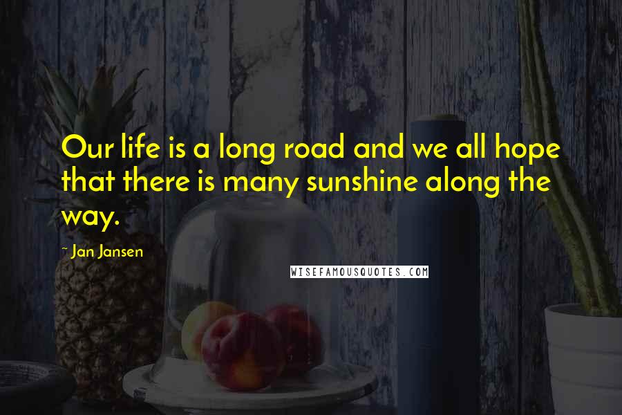 Jan Jansen Quotes: Our life is a long road and we all hope that there is many sunshine along the way.