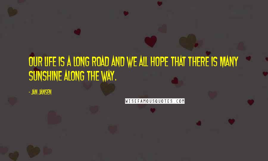 Jan Jansen Quotes: Our life is a long road and we all hope that there is many sunshine along the way.