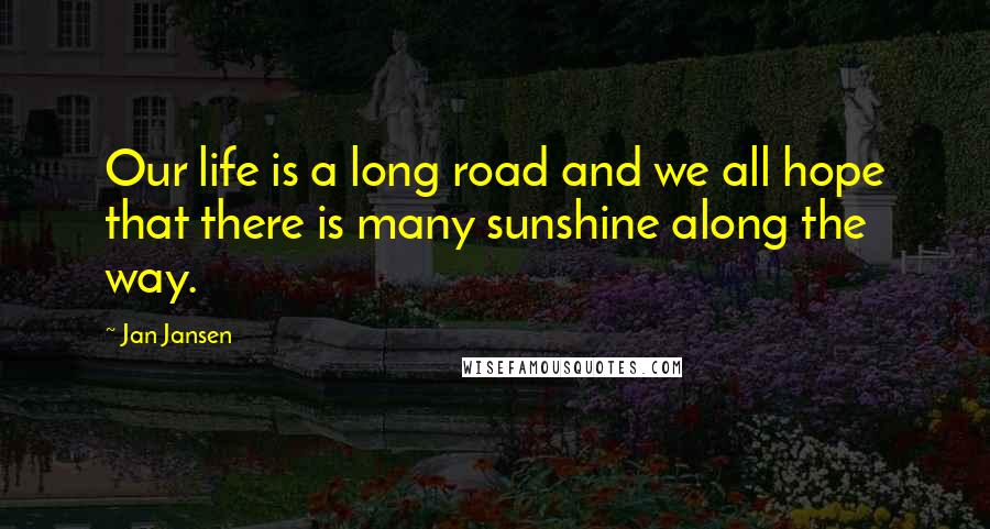 Jan Jansen Quotes: Our life is a long road and we all hope that there is many sunshine along the way.