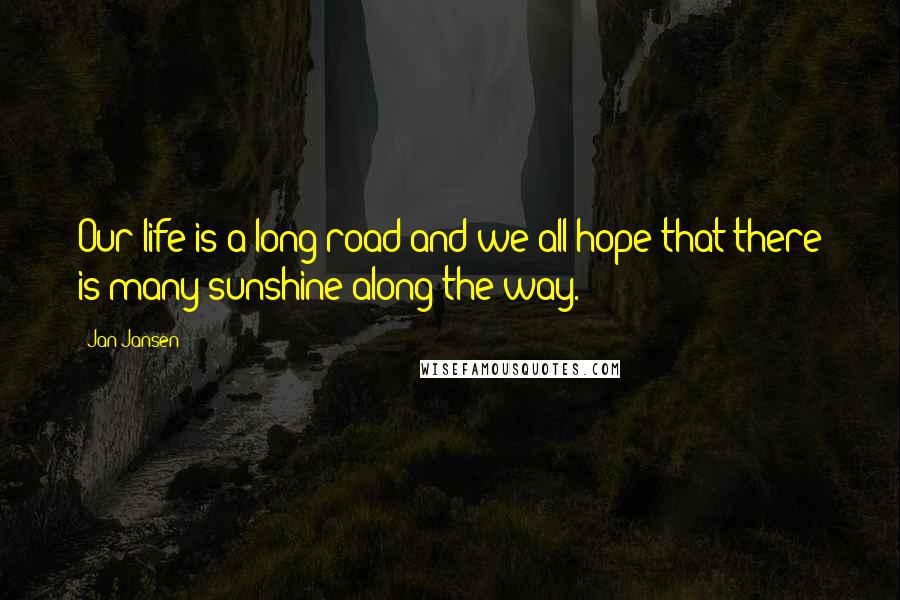 Jan Jansen Quotes: Our life is a long road and we all hope that there is many sunshine along the way.