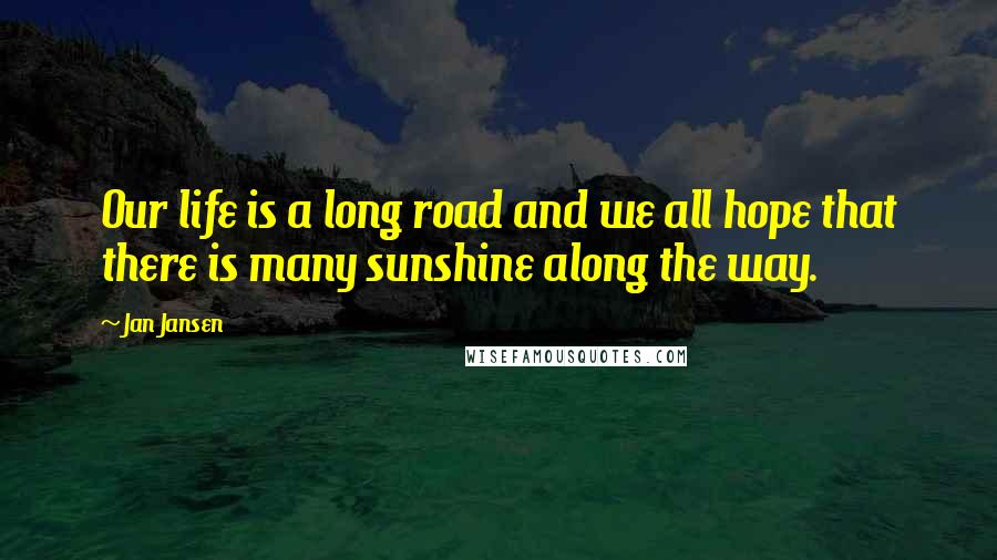 Jan Jansen Quotes: Our life is a long road and we all hope that there is many sunshine along the way.