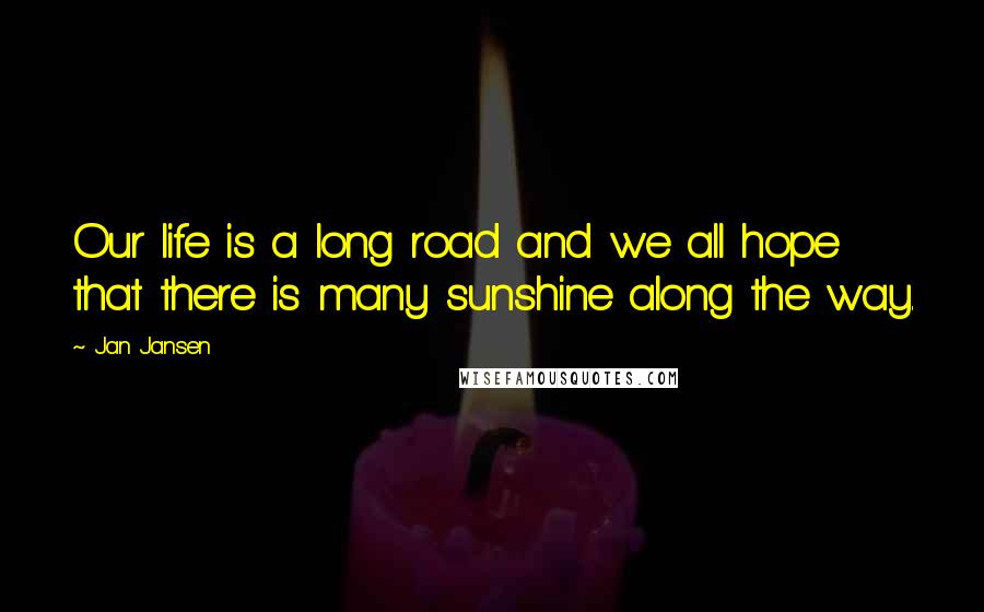 Jan Jansen Quotes: Our life is a long road and we all hope that there is many sunshine along the way.